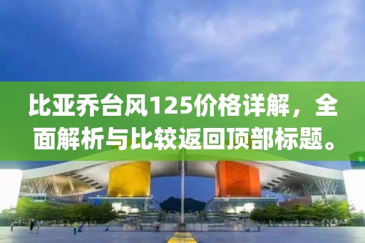 比亚乔台风125价格详解，全面解析与比较返回顶部标题。