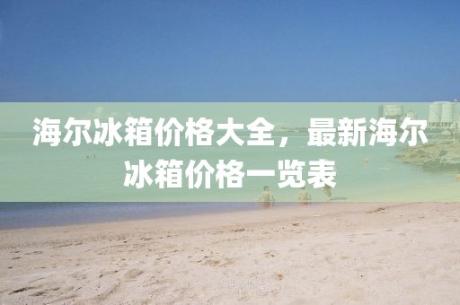 海尔冰箱价格大全，最新海尔冰箱价格一览表