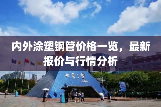 内外涂塑钢管价格一览，最新报价与行情分析