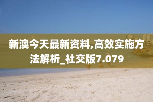 新澳今天最新资料,高效实施方法解析_社交版7.079