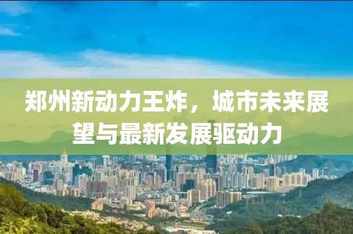 郑州新动力王炸，城市未来展望与最新发展驱动力