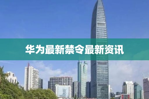 华为最新禁令最新资讯