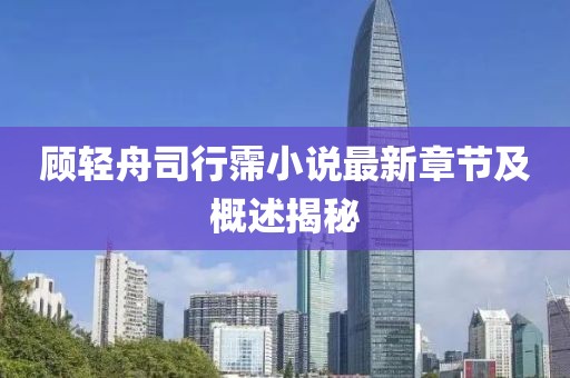顾轻舟司行霈小说最新章节及概述揭秘