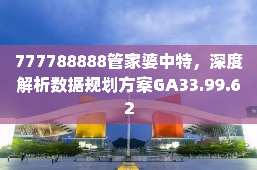 777788888管家婆中特，深度解析数据规划方案GA33.99.62