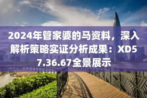 2024年管家婆的马资料，深入解析策略实证分析成果：XD57.36.67全景展示