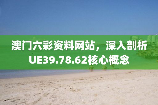 澳门六彩资料网站，深入剖析UE39.78.62核心概念
