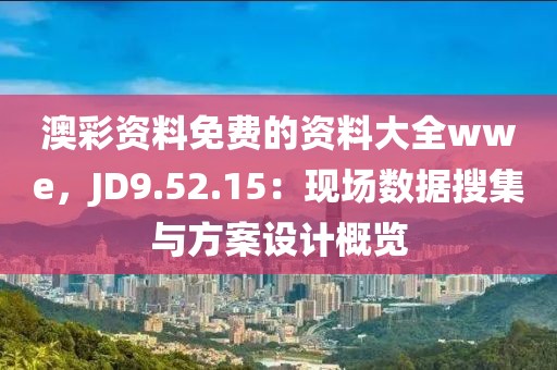 澳彩资料免费的资料大全wwe，JD9.52.15：现场数据搜集与方案设计概览