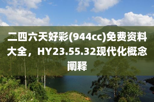 二四六天好彩(944cc)免费资料大全，HY23.55.32现代化概念阐释