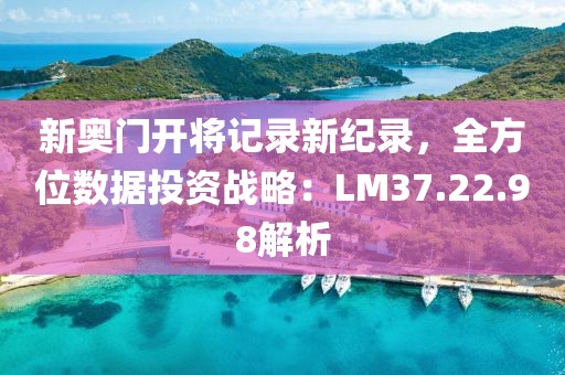 新奥门开将记录新纪录，全方位数据投资战略：LM37.22.98解析