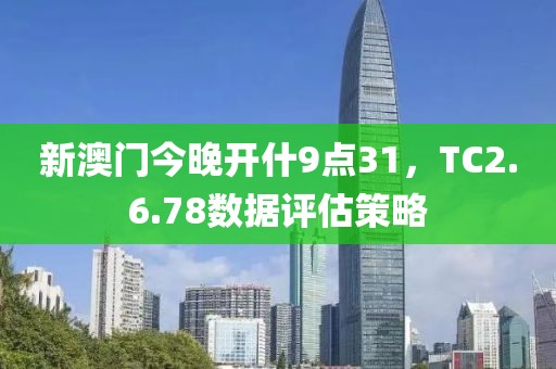 新澳门今晚开什9点31，TC2.6.78数据评估策略