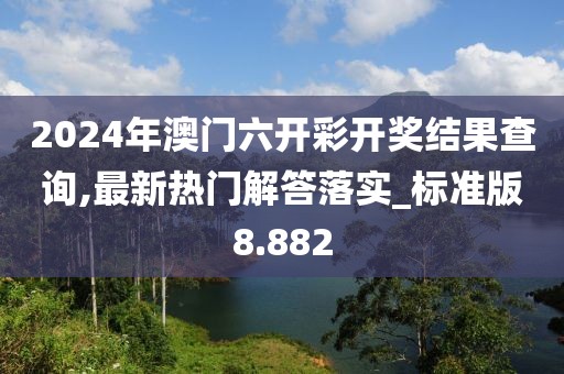 2024年澳门六开彩开奖结果查询,最新热门解答落实_标准版8.882