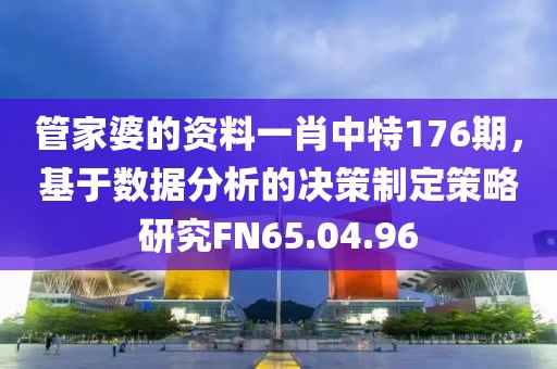 管家婆的资料一肖中特176期，基于数据分析的决策制定策略研究FN65.04.96