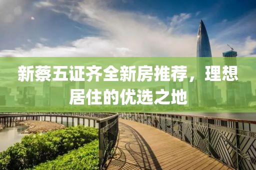 新蔡五证齐全新房推荐，理想居住的优选之地