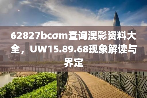 62827bcσm查询澳彩资料大全，UW15.89.68现象解读与界定