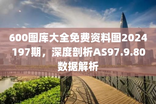 600图库大全免费资料图2024197期，深度剖析AS97.9.80数据解析