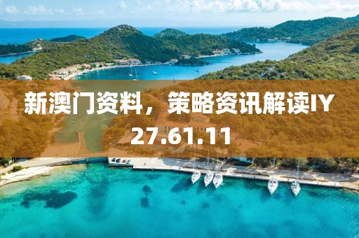 新澳门资料，策略资讯解读IY27.61.11