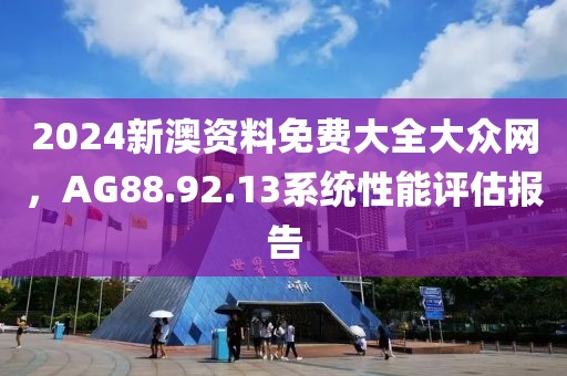 2024新澳资料免费大全大众网，AG88.92.13系统性能评估报告