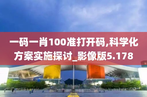 一码一肖100准打开码,科学化方案实施探讨_影像版5.178