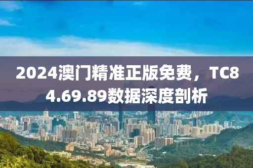 2024澳门精准正版免费，TC84.69.89数据深度剖析