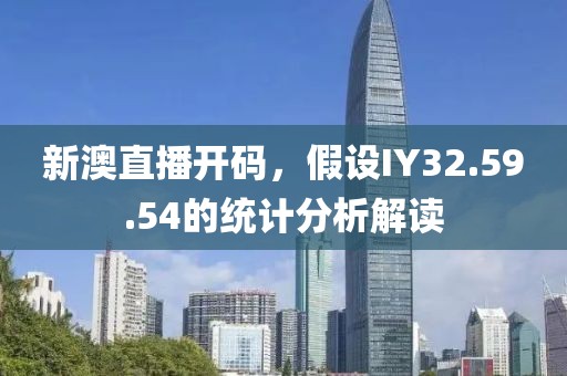新澳直播开码，假设IY32.59.54的统计分析解读