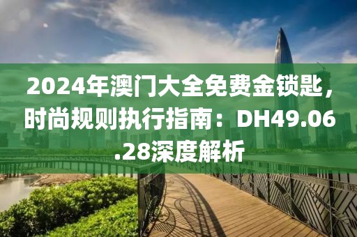 2024年澳门大全免费金锁匙，时尚规则执行指南：DH49.06.28深度解析
