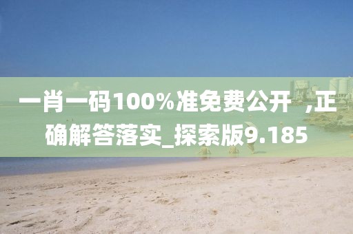 一肖一码100%准免费公开  ,正确解答落实_探索版9.185