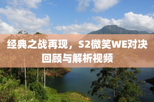 经典之战再现，S2微笑WE对决回顾与解析视频