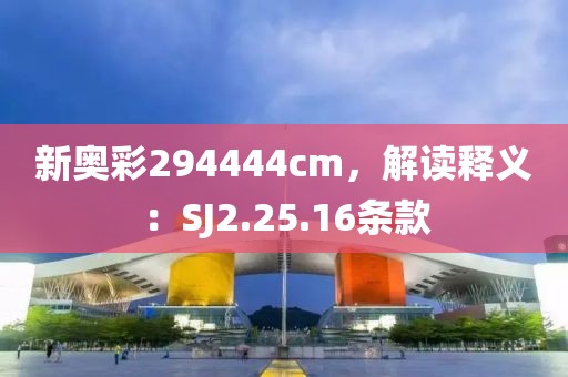 新奥彩294444cm，解读释义：SJ2.25.16条款