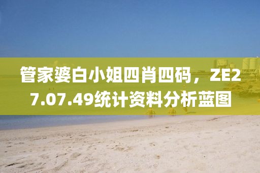 管家婆白小姐四肖四码，ZE27.07.49统计资料分析蓝图