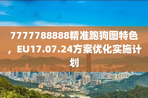 7777788888精准跑狗图特色，EU17.07.24方案优化实施计划