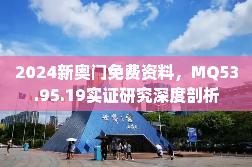 2024新奥门免费资料，MQ53.95.19实证研究深度剖析