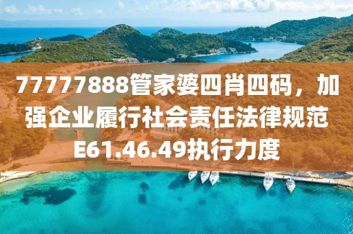 77777888管家婆四肖四码，加强企业履行社会责任法律规范E61.46.49执行力度