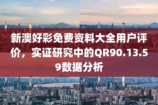 新澳好彩免费资料大全用户评价，实证研究中的QR90.13.59数据分析