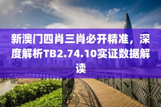 新澳门四肖三肖必开精准，深度解析TB2.74.10实证数据解读