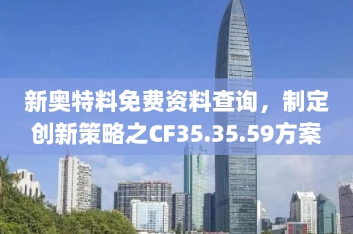 新奥特料免费资料查询，制定创新策略之CF35.35.59方案
