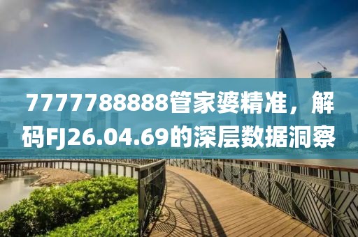 7777788888管家婆精准，解码FJ26.04.69的深层数据洞察