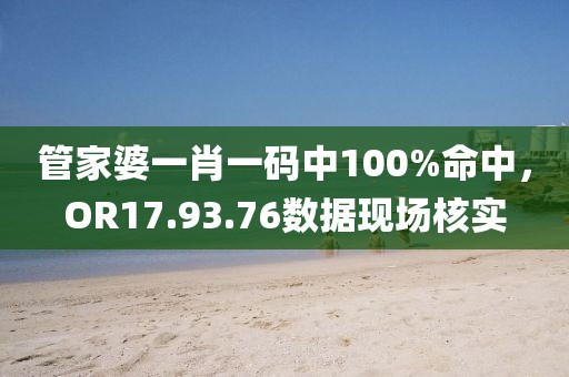 管家婆一肖一码中100%命中，OR17.93.76数据现场核实