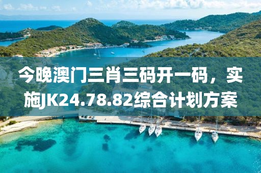 今晚澳门三肖三码开一码，实施JK24.78.82综合计划方案