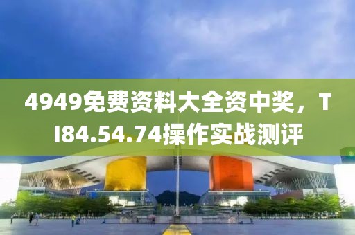 4949免费资料大全资中奖，TI84.54.74操作实战测评