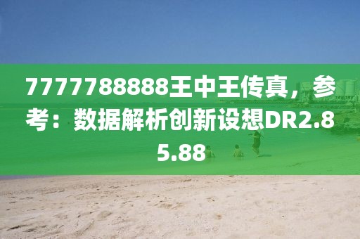 7777788888王中王传真，参考：数据解析创新设想DR2.85.88