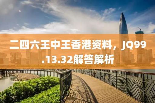 二四六王中王香港资料，JQ99.13.32解答解析