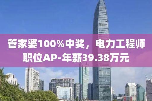 管家婆100%中奖，电力工程师职位AP-年薪39.38万元