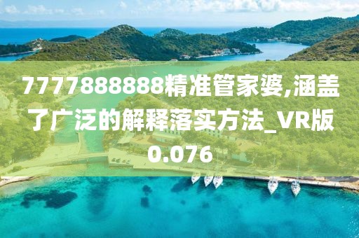 7777888888精准管家婆,涵盖了广泛的解释落实方法_VR版0.076