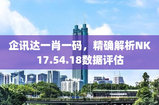 企讯达一肖一码，精确解析NK17.54.18数据评估