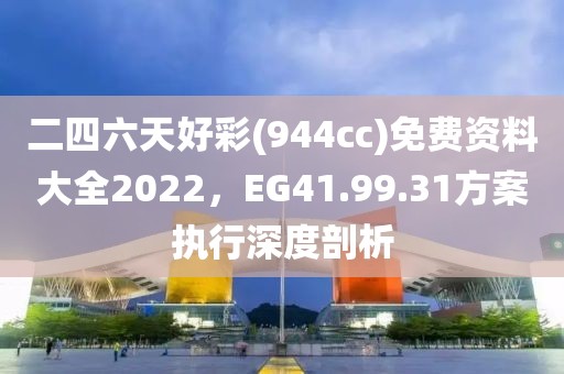 二四六天好彩(944cc)免费资料大全2022，EG41.99.31方案执行深度剖析