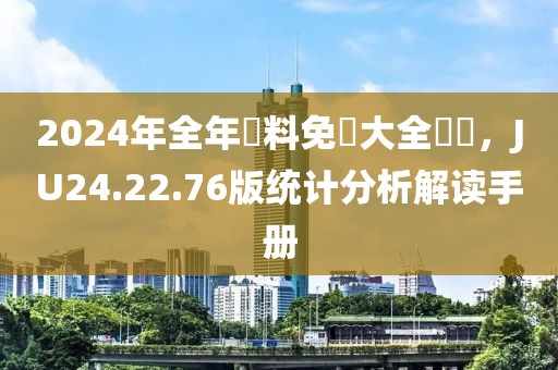 2024年全年資料免費大全優勢，JU24.22.76版统计分析解读手册
