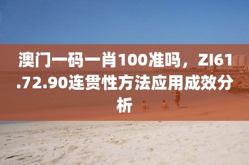 澳门一码一肖100准吗，ZI61.72.90连贯性方法应用成效分析