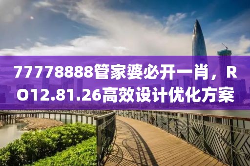 77778888管家婆必开一肖，RO12.81.26高效设计优化方案