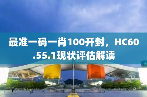 最准一码一肖100开封，HC60.55.1现状评估解读