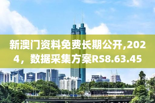 新澳门资料免费长期公开,2024，数据采集方案RS8.63.45